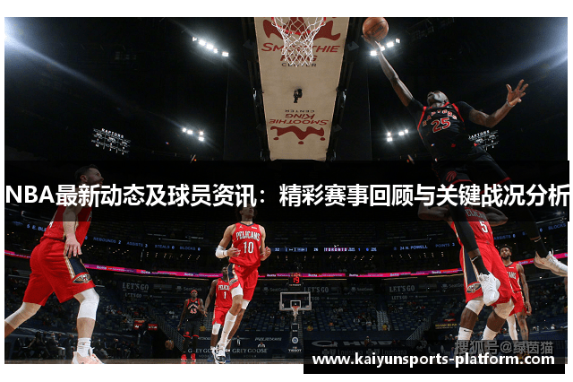 NBA最新动态及球员资讯：精彩赛事回顾与关键战况分析