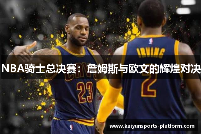 NBA骑士总决赛：詹姆斯与欧文的辉煌对决