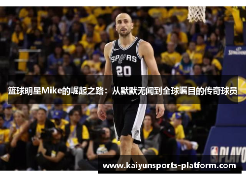 篮球明星Mike的崛起之路：从默默无闻到全球瞩目的传奇球员